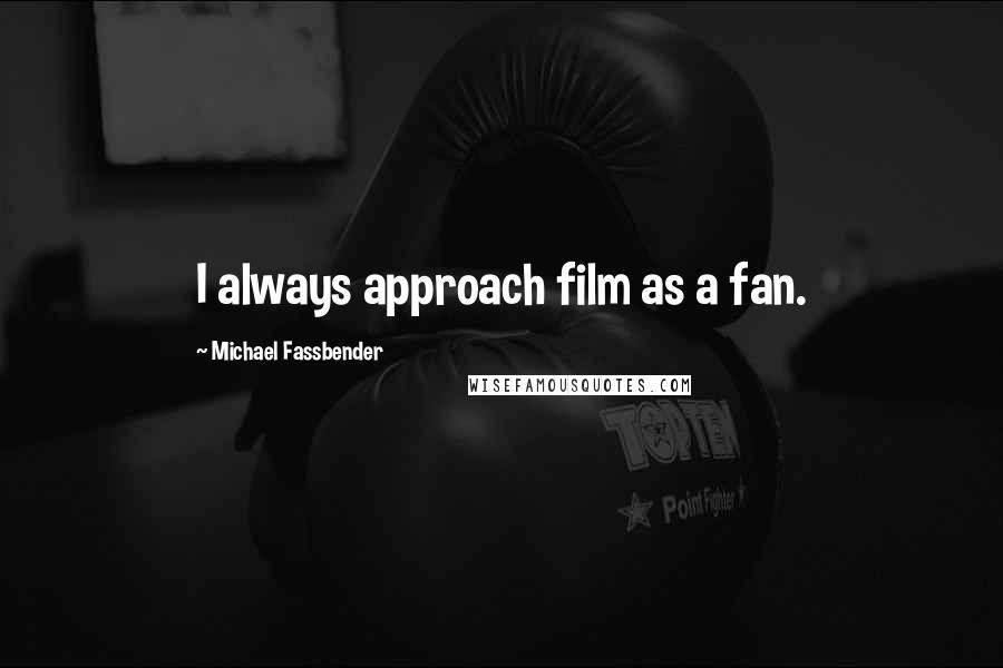 Michael Fassbender Quotes: I always approach film as a fan.