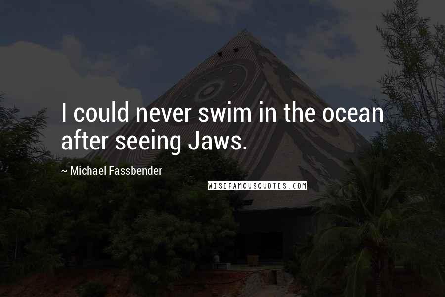 Michael Fassbender Quotes: I could never swim in the ocean after seeing Jaws.