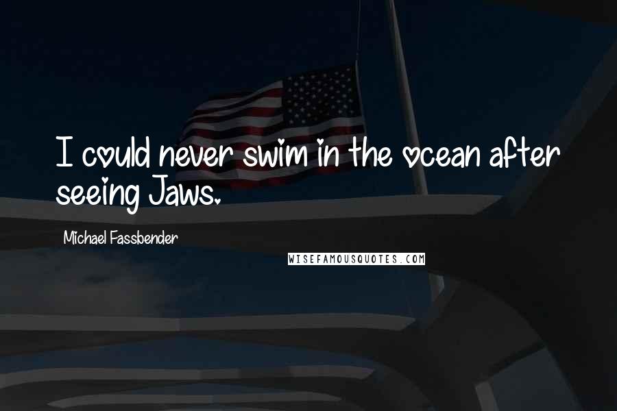 Michael Fassbender Quotes: I could never swim in the ocean after seeing Jaws.