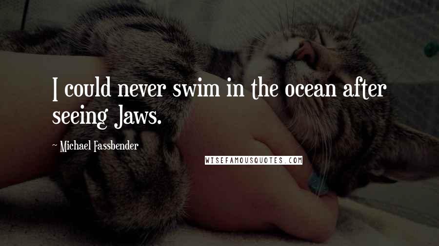 Michael Fassbender Quotes: I could never swim in the ocean after seeing Jaws.