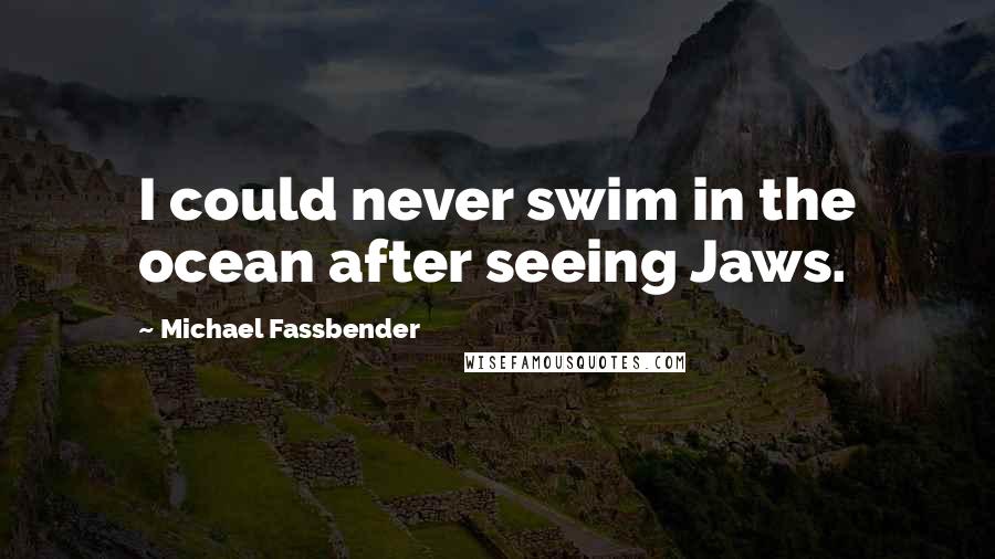 Michael Fassbender Quotes: I could never swim in the ocean after seeing Jaws.