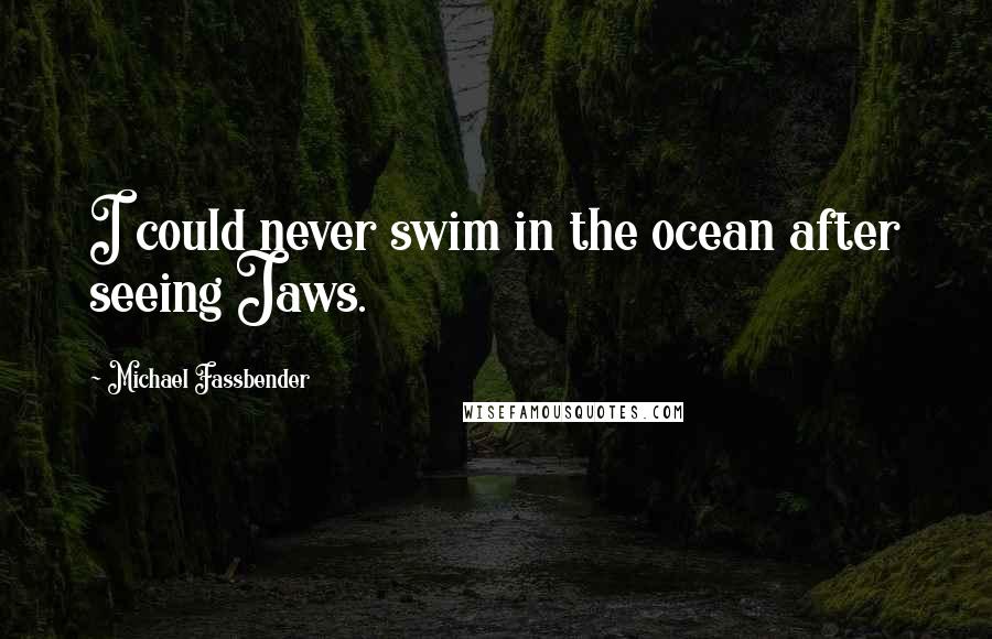 Michael Fassbender Quotes: I could never swim in the ocean after seeing Jaws.