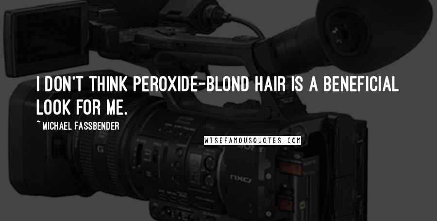 Michael Fassbender Quotes: I don't think peroxide-blond hair is a beneficial look for me.