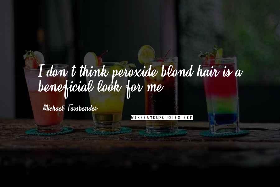 Michael Fassbender Quotes: I don't think peroxide-blond hair is a beneficial look for me.
