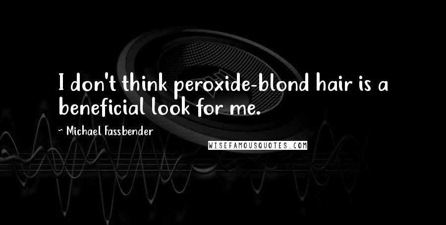 Michael Fassbender Quotes: I don't think peroxide-blond hair is a beneficial look for me.