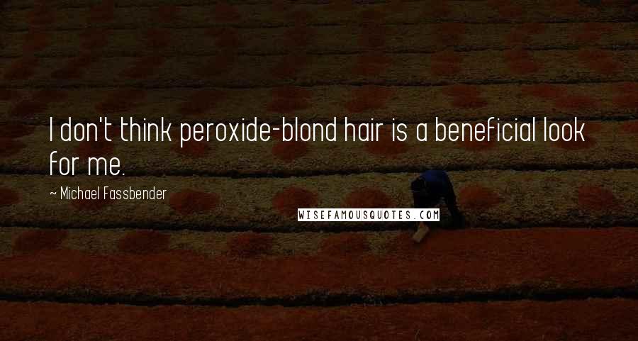 Michael Fassbender Quotes: I don't think peroxide-blond hair is a beneficial look for me.