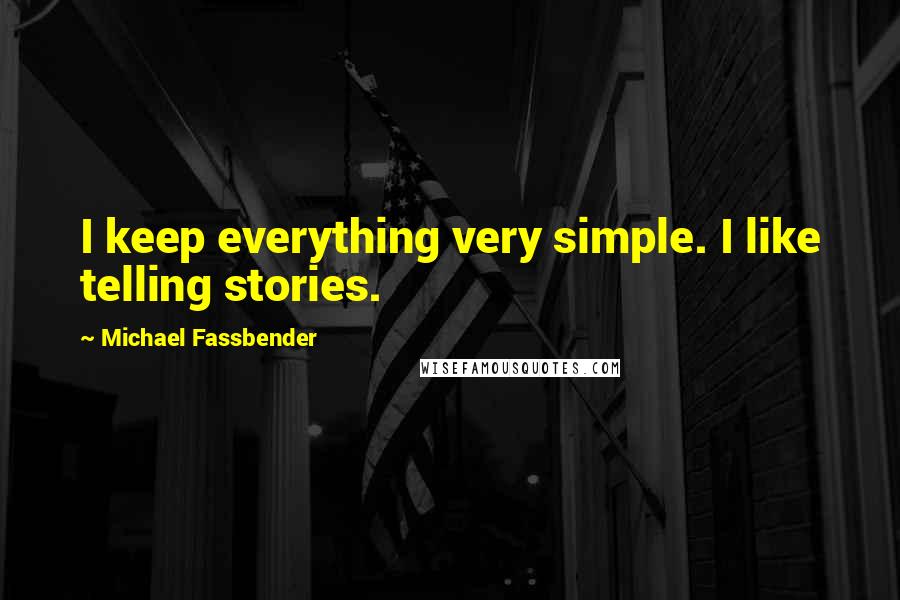 Michael Fassbender Quotes: I keep everything very simple. I like telling stories.