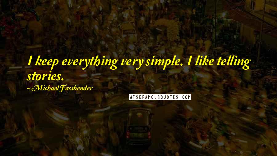 Michael Fassbender Quotes: I keep everything very simple. I like telling stories.