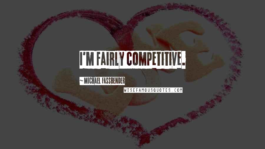 Michael Fassbender Quotes: I'm fairly competitive.