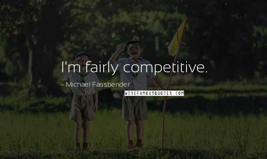 Michael Fassbender Quotes: I'm fairly competitive.