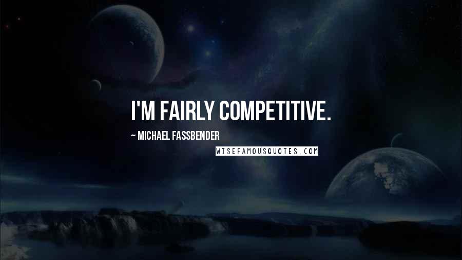 Michael Fassbender Quotes: I'm fairly competitive.