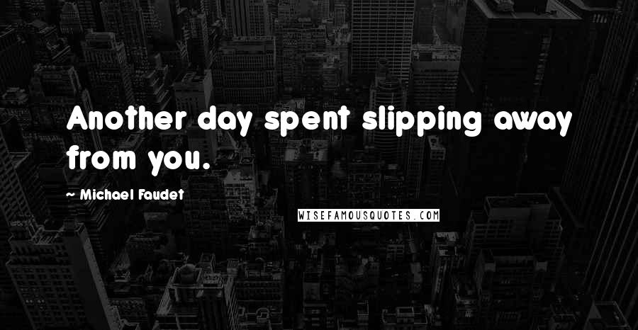 Michael Faudet Quotes: Another day spent slipping away from you.