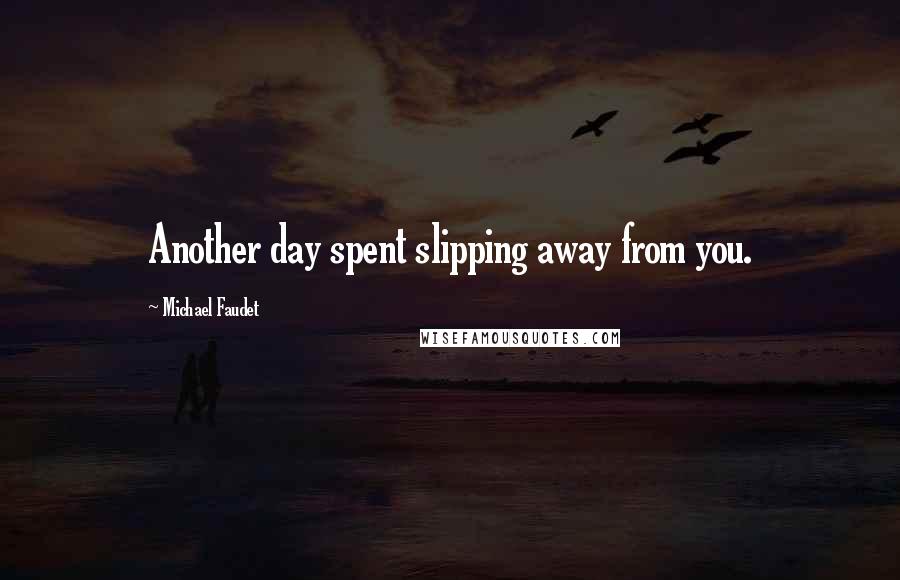 Michael Faudet Quotes: Another day spent slipping away from you.