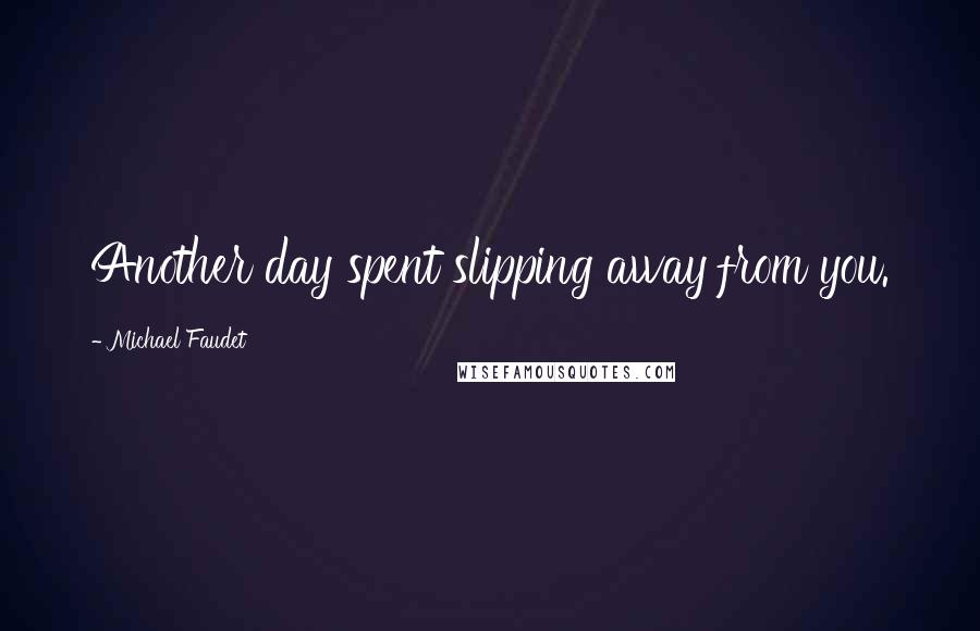 Michael Faudet Quotes: Another day spent slipping away from you.