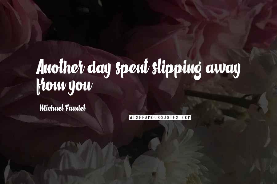 Michael Faudet Quotes: Another day spent slipping away from you.