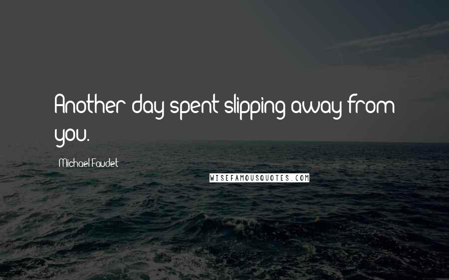 Michael Faudet Quotes: Another day spent slipping away from you.