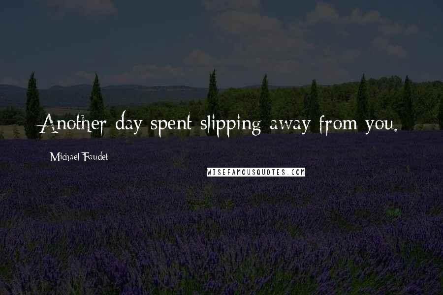 Michael Faudet Quotes: Another day spent slipping away from you.