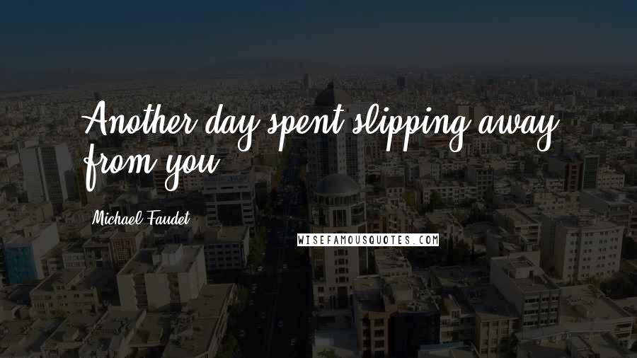 Michael Faudet Quotes: Another day spent slipping away from you.