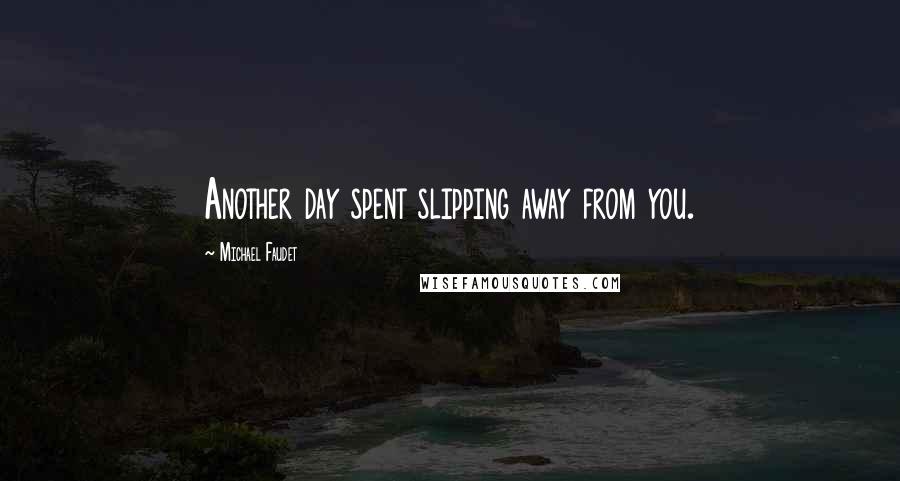 Michael Faudet Quotes: Another day spent slipping away from you.