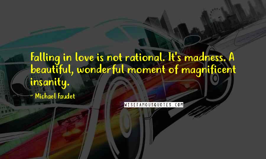 Michael Faudet Quotes: Falling in love is not rational. It's madness. A beautiful, wonderful moment of magnificent insanity.