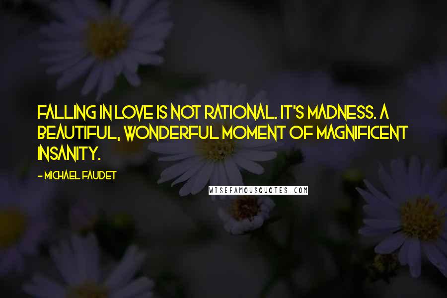 Michael Faudet Quotes: Falling in love is not rational. It's madness. A beautiful, wonderful moment of magnificent insanity.
