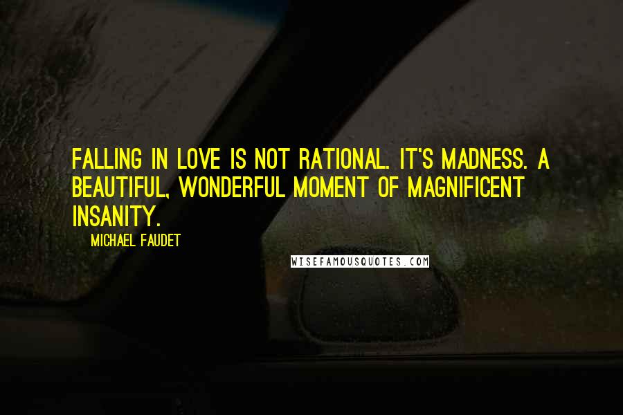 Michael Faudet Quotes: Falling in love is not rational. It's madness. A beautiful, wonderful moment of magnificent insanity.