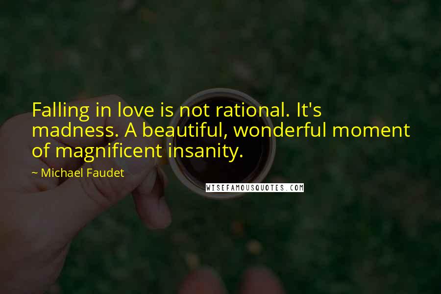 Michael Faudet Quotes: Falling in love is not rational. It's madness. A beautiful, wonderful moment of magnificent insanity.