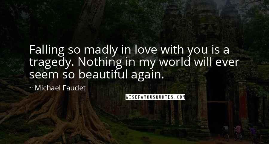 Michael Faudet Quotes: Falling so madly in love with you is a tragedy. Nothing in my world will ever seem so beautiful again.