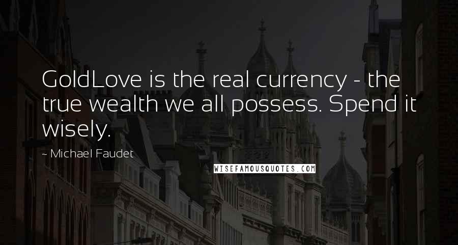 Michael Faudet Quotes: GoldLove is the real currency - the true wealth we all possess. Spend it wisely.