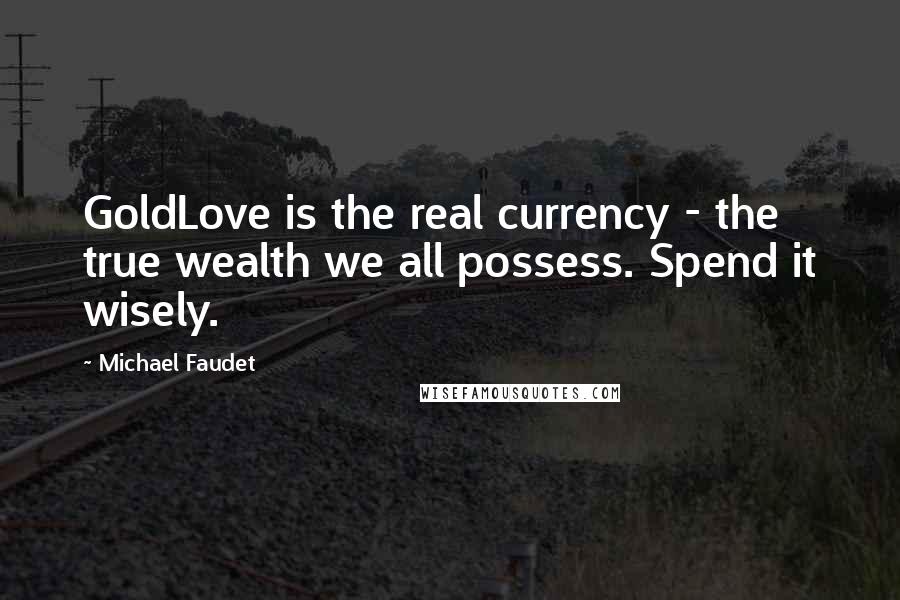 Michael Faudet Quotes: GoldLove is the real currency - the true wealth we all possess. Spend it wisely.