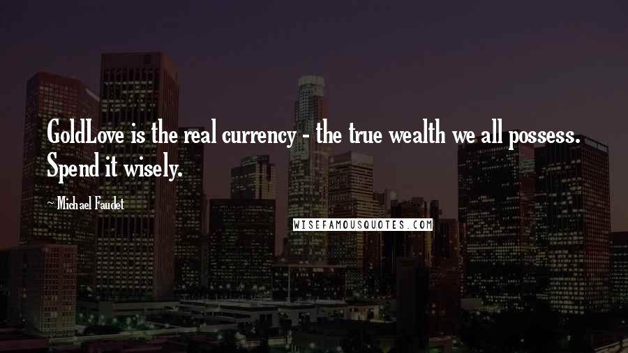 Michael Faudet Quotes: GoldLove is the real currency - the true wealth we all possess. Spend it wisely.