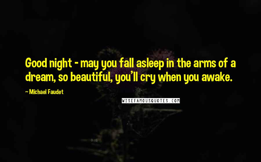 Michael Faudet Quotes: Good night - may you fall asleep in the arms of a dream, so beautiful, you'll cry when you awake.