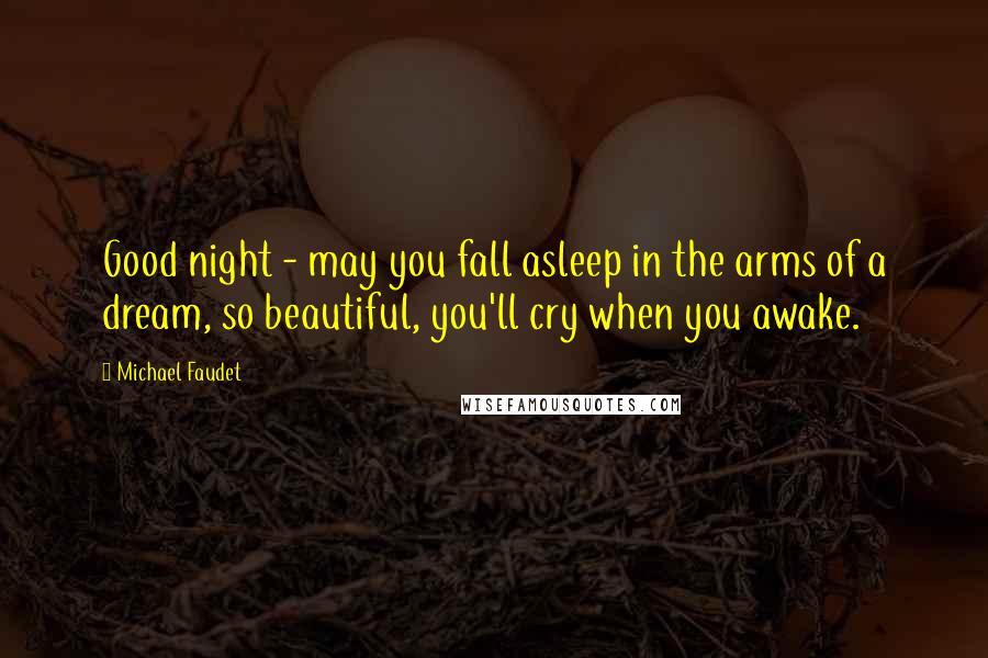 Michael Faudet Quotes: Good night - may you fall asleep in the arms of a dream, so beautiful, you'll cry when you awake.