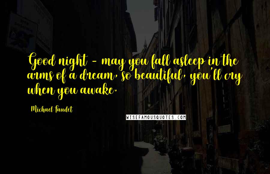 Michael Faudet Quotes: Good night - may you fall asleep in the arms of a dream, so beautiful, you'll cry when you awake.