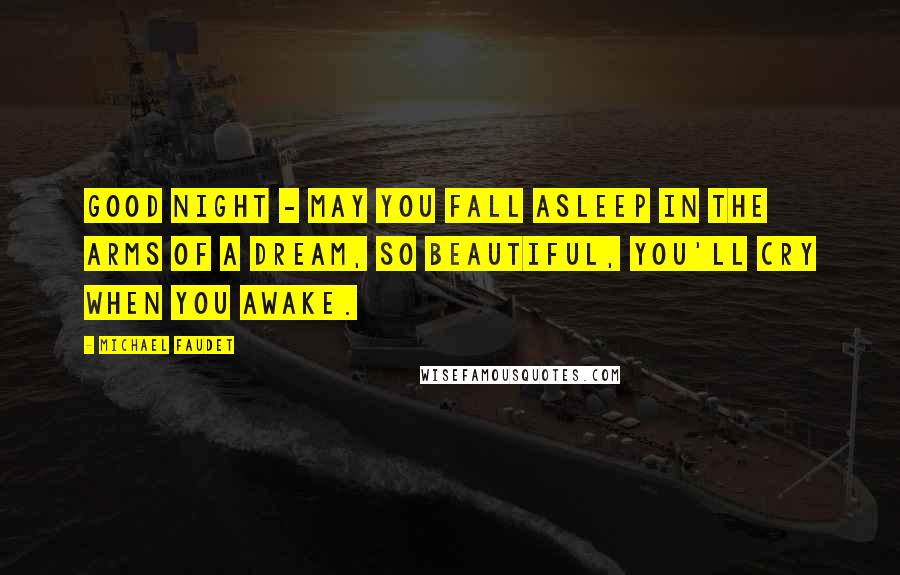 Michael Faudet Quotes: Good night - may you fall asleep in the arms of a dream, so beautiful, you'll cry when you awake.