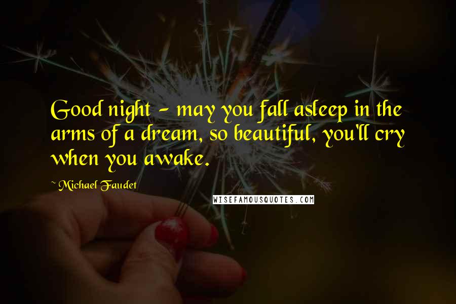 Michael Faudet Quotes: Good night - may you fall asleep in the arms of a dream, so beautiful, you'll cry when you awake.