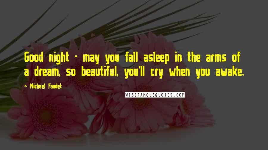 Michael Faudet Quotes: Good night - may you fall asleep in the arms of a dream, so beautiful, you'll cry when you awake.