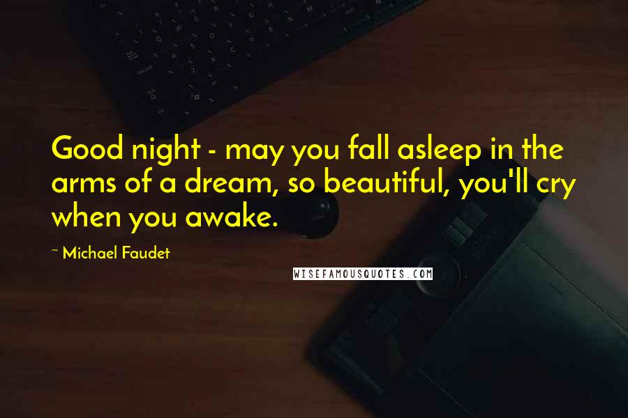 Michael Faudet Quotes: Good night - may you fall asleep in the arms of a dream, so beautiful, you'll cry when you awake.