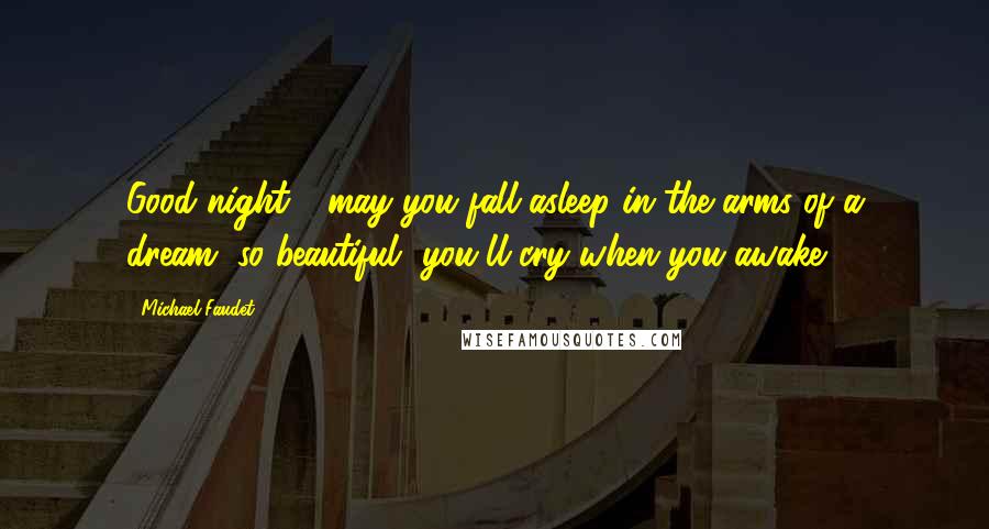 Michael Faudet Quotes: Good night - may you fall asleep in the arms of a dream, so beautiful, you'll cry when you awake.