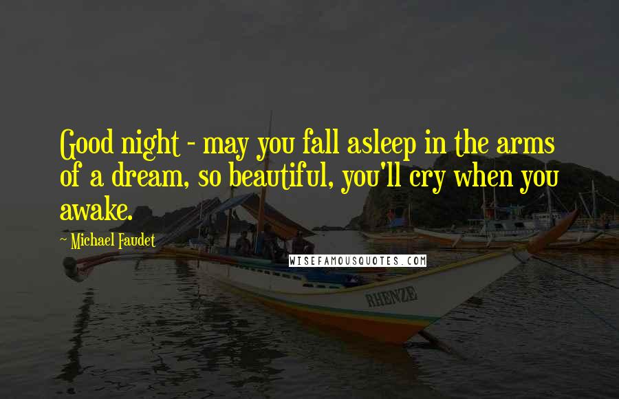 Michael Faudet Quotes: Good night - may you fall asleep in the arms of a dream, so beautiful, you'll cry when you awake.