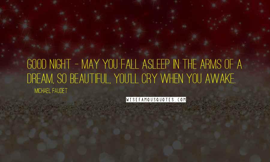 Michael Faudet Quotes: Good night - may you fall asleep in the arms of a dream, so beautiful, you'll cry when you awake.