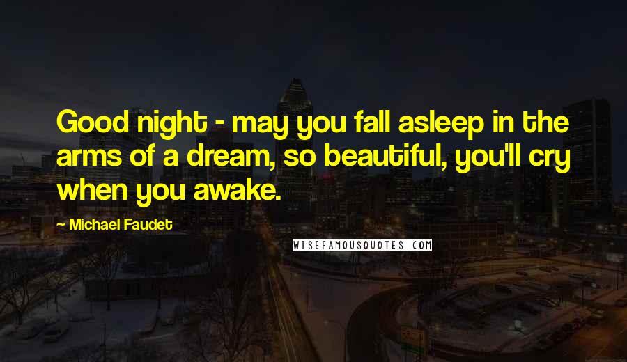 Michael Faudet Quotes: Good night - may you fall asleep in the arms of a dream, so beautiful, you'll cry when you awake.