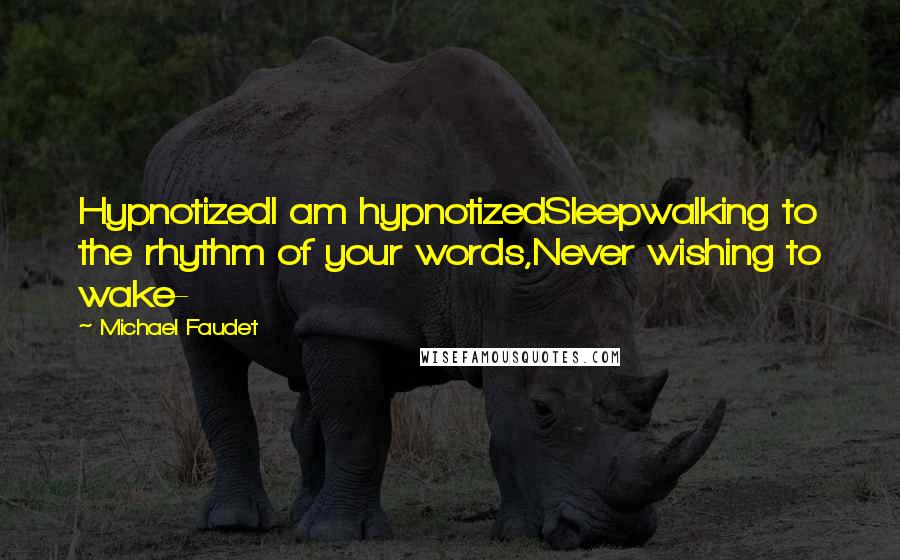 Michael Faudet Quotes: HypnotizedI am hypnotizedSleepwalking to the rhythm of your words,Never wishing to wake-