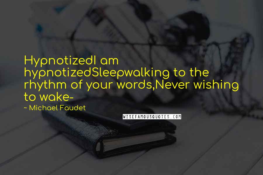 Michael Faudet Quotes: HypnotizedI am hypnotizedSleepwalking to the rhythm of your words,Never wishing to wake-