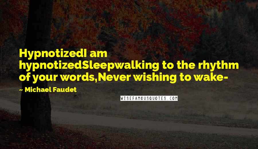 Michael Faudet Quotes: HypnotizedI am hypnotizedSleepwalking to the rhythm of your words,Never wishing to wake-