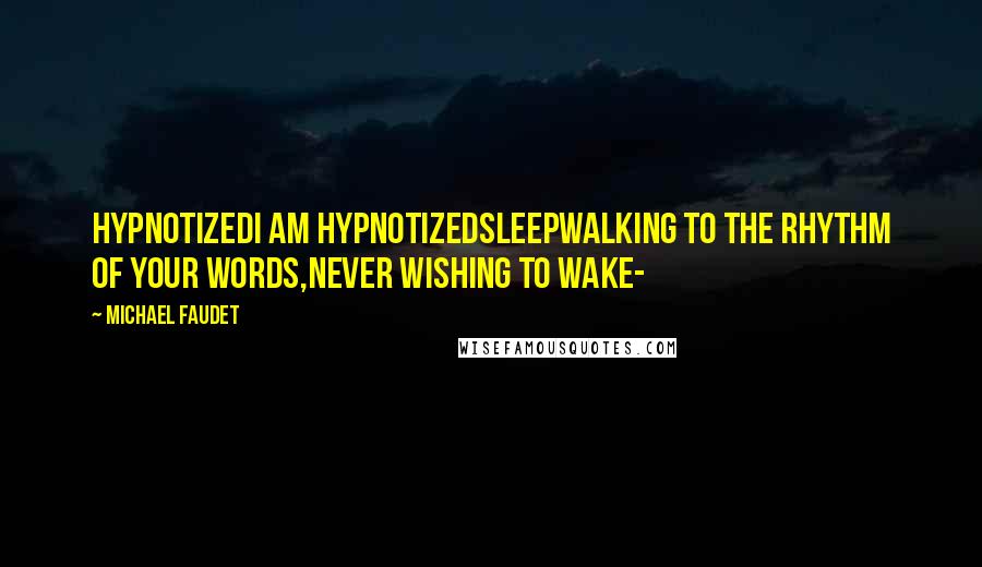 Michael Faudet Quotes: HypnotizedI am hypnotizedSleepwalking to the rhythm of your words,Never wishing to wake-