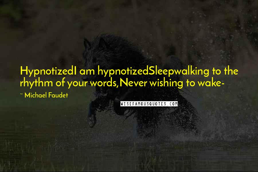 Michael Faudet Quotes: HypnotizedI am hypnotizedSleepwalking to the rhythm of your words,Never wishing to wake-