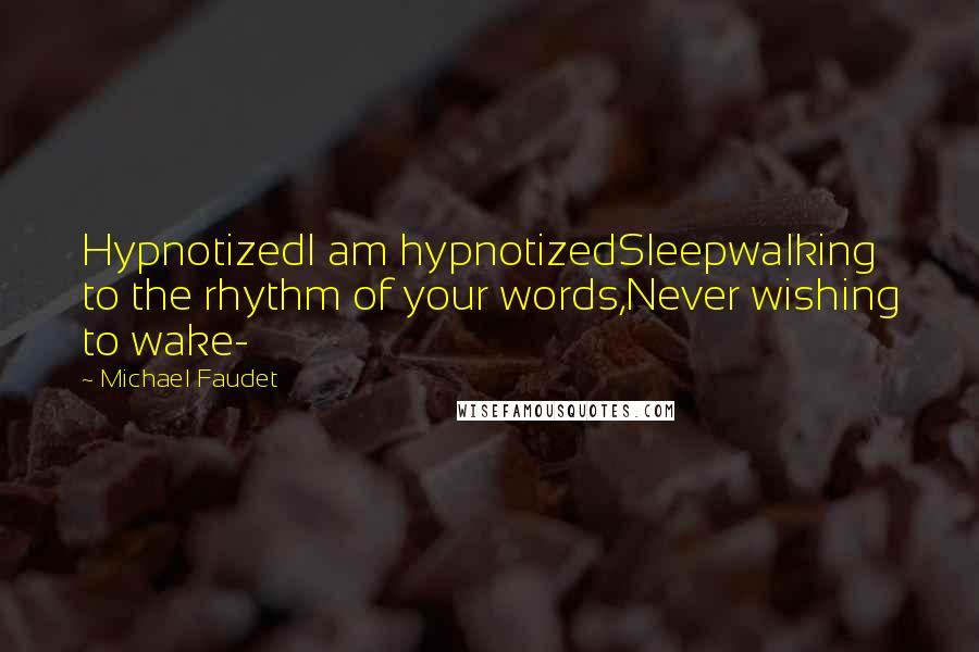 Michael Faudet Quotes: HypnotizedI am hypnotizedSleepwalking to the rhythm of your words,Never wishing to wake-