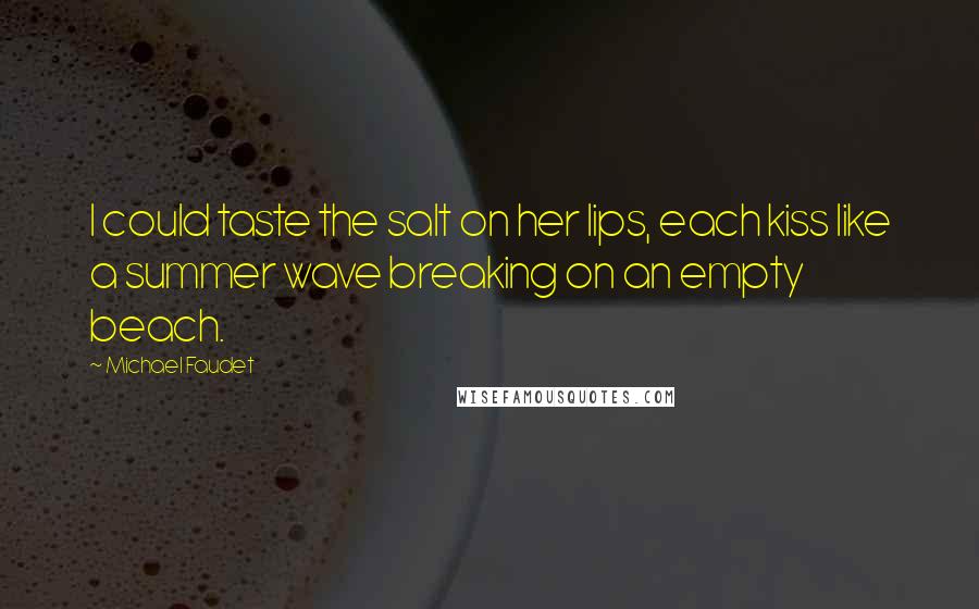 Michael Faudet Quotes: I could taste the salt on her lips, each kiss like a summer wave breaking on an empty beach.