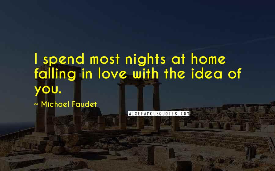 Michael Faudet Quotes: I spend most nights at home falling in love with the idea of you.